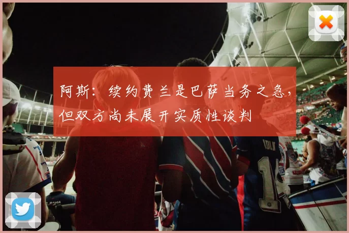 阿斯：续约费兰是巴萨当务之急，但双方尚未展开实质性谈判