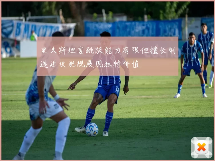 里夫斯坦言跳跃能力有限但擅长制造进攻犯规展现独特价值