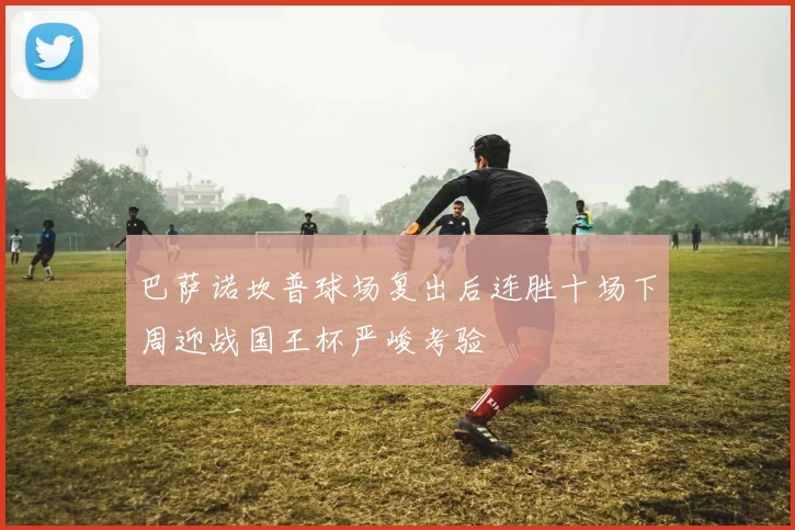 巴萨诺坎普球场复出后连胜十场下周迎战国王杯严峻考验