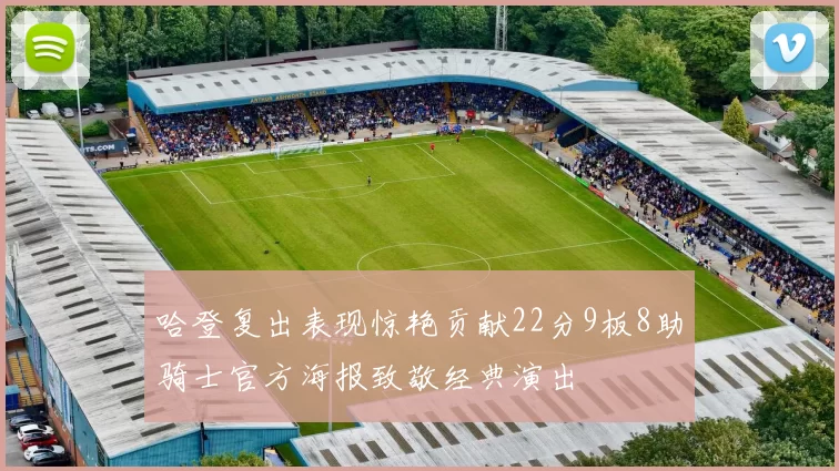 哈登复出表现惊艳贡献22分9板8助骑士官方海报致敬经典演出